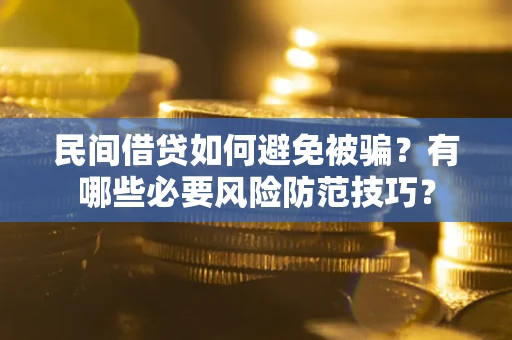 武汉民间借贷如何避免被骗？有哪些必要风险防范技巧？
