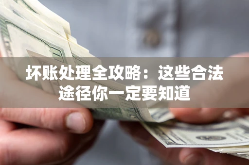 武汉坏账处理全攻略：这些合法途径你一定要知道