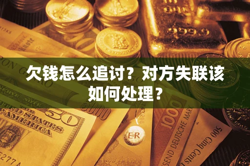 武汉欠钱怎么追讨？对方失联该如何处理？