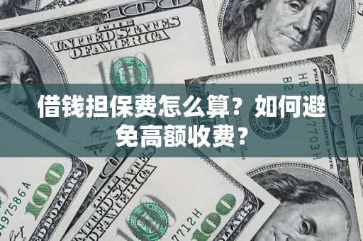 武汉借钱担保费怎么算？如何避免高额收费？