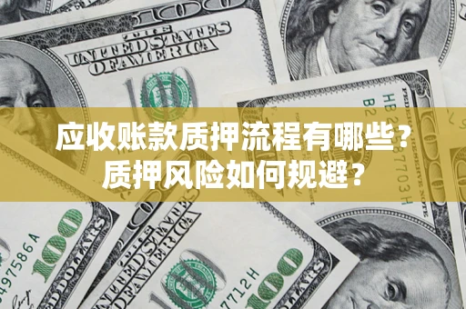 武汉应收账款质押流程有哪些？质押风险如何规避？