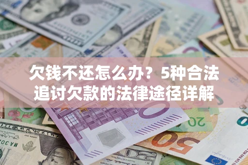 武汉欠钱不还怎么办？5种合法追讨欠款的法律途径详解