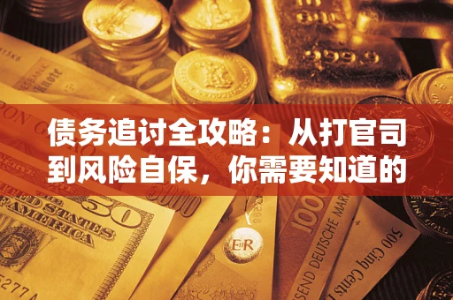 武汉债务追讨全攻略：从打官司到风险自保，你需要知道的法律智慧