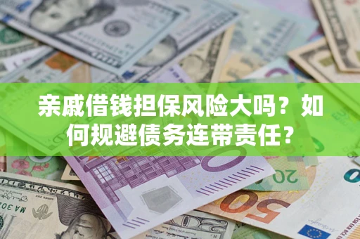 武汉亲戚借钱担保风险大吗？如何规避债务连带责任？