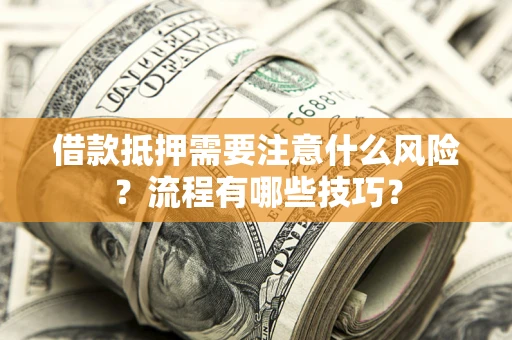 武汉借款抵押需要注意什么风险？流程有哪些技巧？
