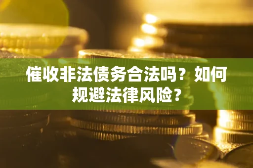 武汉催收非法债务合法吗？如何规避法律风险？