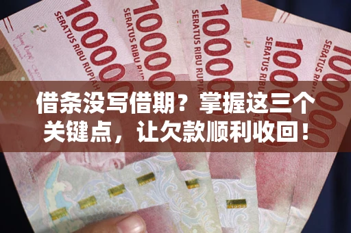 武汉借条没写借期？掌握这三个关键点，让欠款顺利收回！