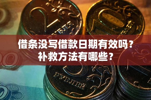 武汉借条没写借款日期有效吗?补救方法有哪些? 武汉借条没写借款日期有效吗?补救方法有哪些?