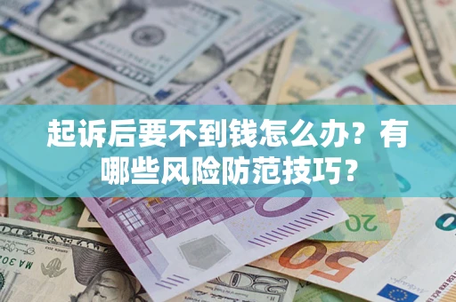 武汉起诉后要不到钱怎么办?有哪些风险防范技巧? 武汉起诉后要不到钱怎么办?有哪些风险防范技巧?