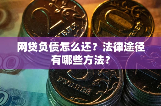 武汉网贷负债怎么还？法律途径有哪些方法？