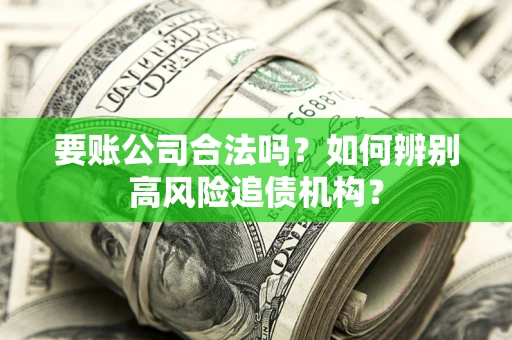 武汉要账公司合法吗？如何辨别高风险追债机构？