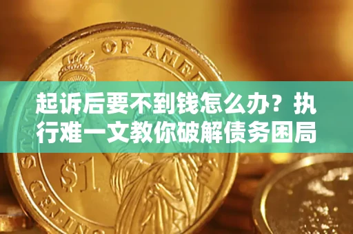 武汉起诉后要不到钱怎么办？执行难一文教你破解债务困局