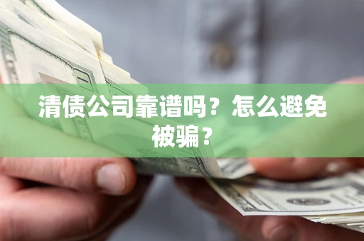 武汉清债公司靠谱吗？怎么避免被骗？
