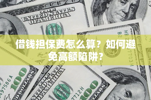 武汉借钱担保费怎么算？如何避免高额陷阱？