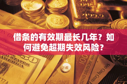 武汉借条的有效期最长几年？如何避免超期失效风险？