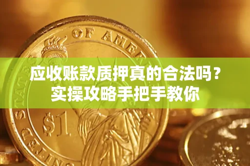 武汉应收账款质押真的合法吗？实操攻略手把手教你