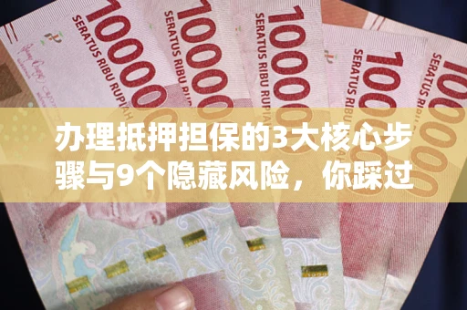 武汉办理抵押担保的3大核心步骤与9个隐藏风险，你踩过哪个坑？