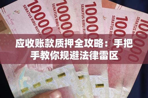 武汉应收账款质押全攻略：手把手教你规避法律雷区