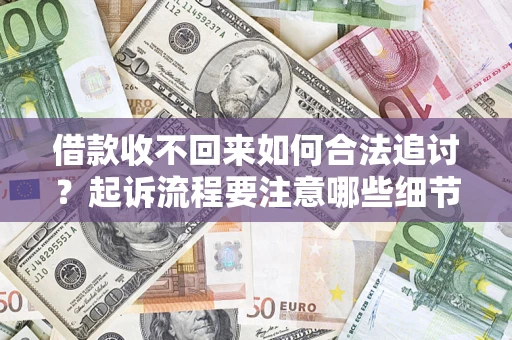 武汉借款收不回来如何合法追讨？起诉流程要注意哪些细节？