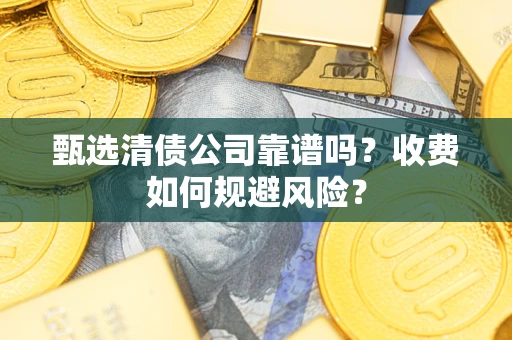 武汉甄选清债公司靠谱吗？收费如何规避风险？