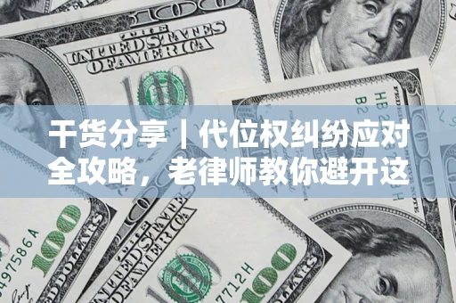 武汉干货分享｜代位权纠纷应对全攻略，老律师教你避开这5大雷区