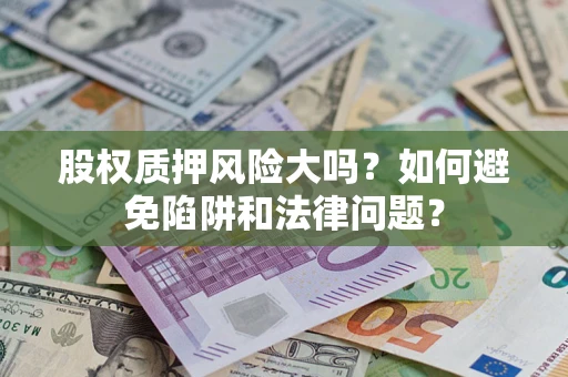武汉股权质押风险大吗？如何避免陷阱和法律问题？