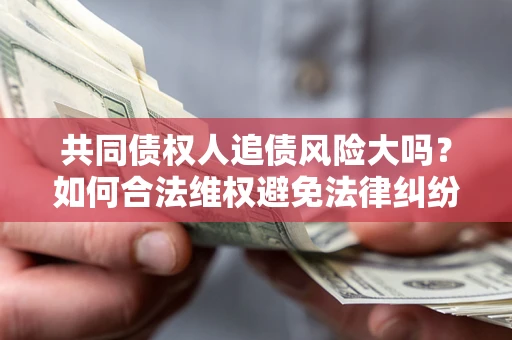 武汉共同债权人追债风险大吗？如何合法维权避免法律纠纷？