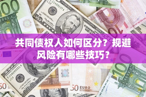 武汉共同债权人如何区分？规避风险有哪些技巧？