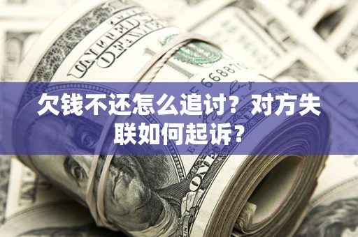 武汉欠钱不还怎么追讨？对方失联如何起诉？