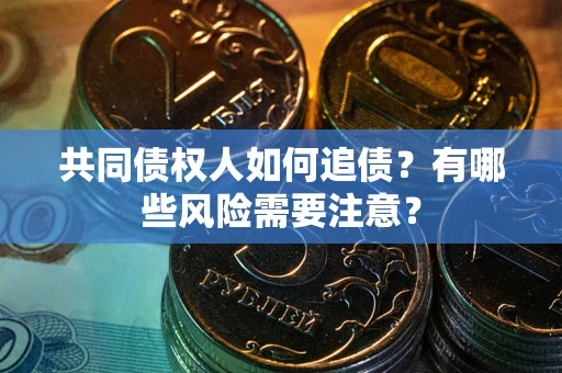 武汉共同债权人如何追债？有哪些风险需要注意？