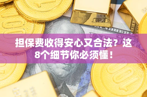 武汉担保费收得安心又合法？这8个细节你必须懂！