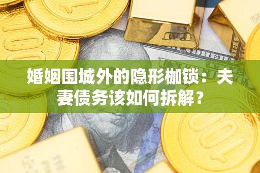 武汉婚姻围城外的隐形枷锁：夫妻债务该如何拆解？