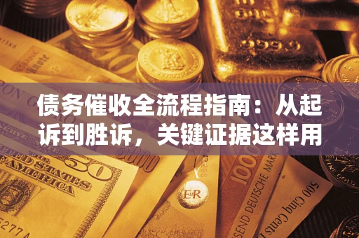 武汉债务催收全流程指南：从起诉到胜诉，关键证据这样用