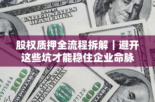 武汉股权质押全流程拆解｜避开这些坑才能稳住企业命脉