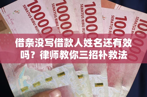 武汉借条没写借款人姓名还有效吗？律师教你三招补救法