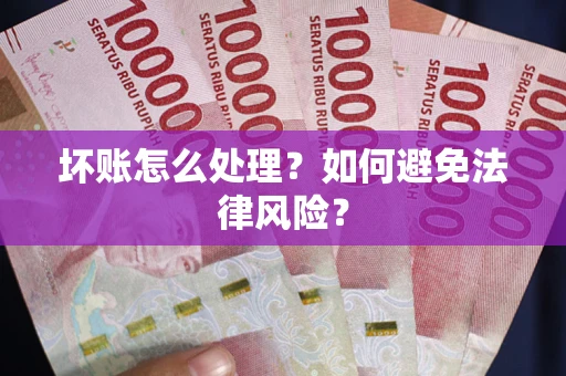 武汉坏账怎么处理？如何避免法律风险？