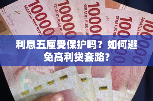 武汉利息五厘受保护吗？如何避免高利贷套路？