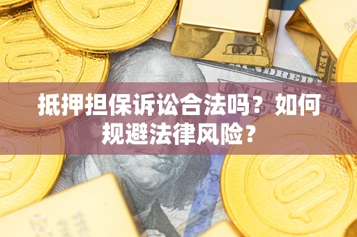 武汉抵押担保诉讼合法吗？如何规避法律风险？