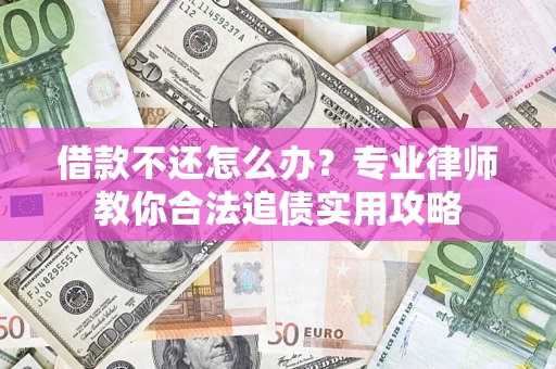 武汉借款不还怎么办？专业律师教你合法追债实用攻略