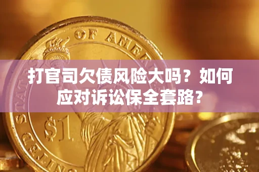武汉打官司欠债风险大吗？如何应对诉讼保全套路？