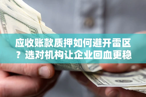 武汉应收账款质押如何避开雷区？选对机构让企业回血更稳