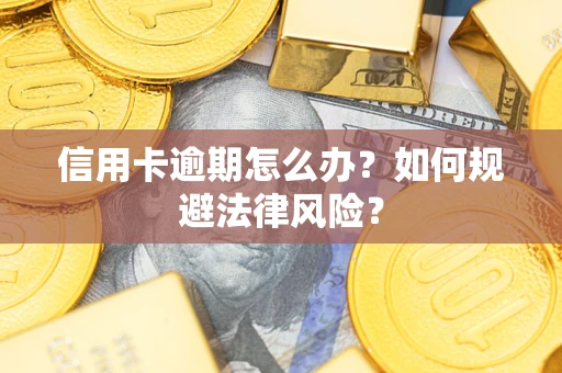 武汉信用卡逾期怎么办？如何规避法律风险？
