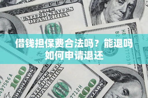 武汉借钱担保费合法吗？能退吗如何申请退还