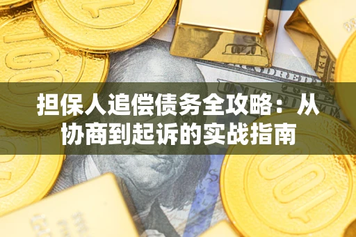 武汉担保人追偿债务全攻略:从协商到起诉的实战指南 武汉担保人追偿债务全攻略:从协商到起诉的实战指南