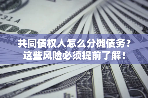 武汉共同债权人怎么分摊债务？这些风险必须提前了解！