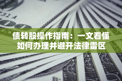 武汉债转股操作指南：一文看懂如何办理并避开法律雷区