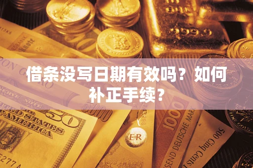 武汉借条没写日期有效吗？如何补正手续？