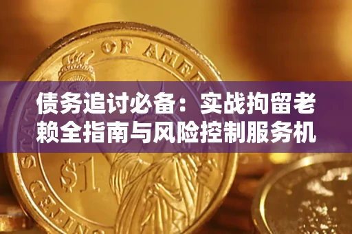 武汉债务追讨必备：实战拘留老赖全指南与风险控制服务机构推荐