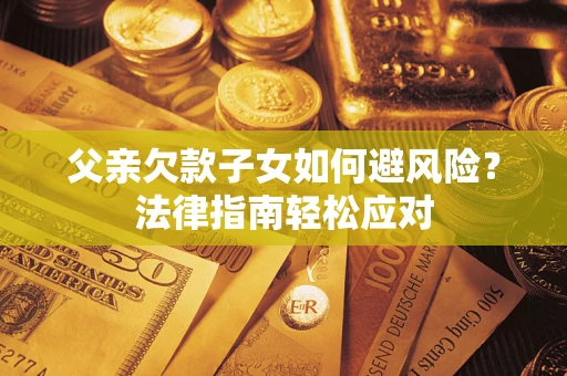 武汉父亲欠款子女如何避风险？法律指南轻松应对