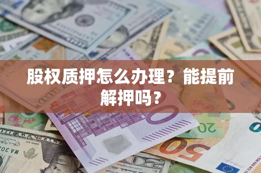 武汉股权质押怎么办理？能提前解押吗？